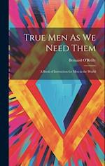 True Men As We Need Them: A Book of Instruction for Men in the World 