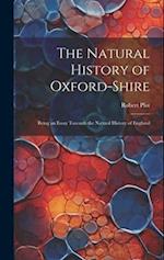 The Natural History of Oxford-Shire: Being an Essay Towards the Natural History of England 