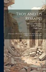 Troy and Its Remains: A Narrative of Researches and Discoveries Made On the Site of Ilium, and in the Trojan Plain 