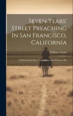 Seven Years' Street Preaching In San Francisco, California: Embracing Incidents, Triumphant Death Scenes, Etc 