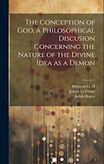The Conception of God, a Philosophical Discusion Concerning the Nature of the Divine Idea as a Demon 