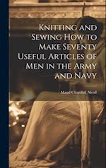 Knitting and Sewing how to Make Seventy Useful Articles of Men in the Army and Navy 