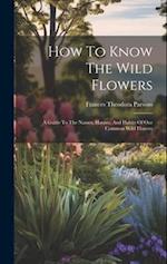 How To Know The Wild Flowers: A Guide To The Names, Haunts, And Habits Of Our Common Wild Flowers 