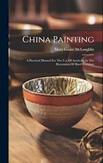 China Painting: A Practical Manual For The Use Of Amateurs In The Decoration Of Hard Porcelain 
