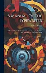 A Manual Of The Typewriter: A Practical Guide To Commercial, Literary, Legal, Dramatic And All Classes Of Typewriting Work 