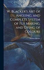 W. Blacker's Art of Angling, and Complete System of Fly Making, and Dying of Colours 
