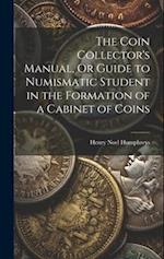 The Coin Collector's Manual, Or Guide to Numismatic Student in the Formation of a Cabinet of Coins 