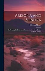 Arizona and Sonora: The Geography, History, and Resources of the Silver Region of North America 