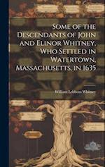 Some of the Descendants of John and Elinor Whitney, who Settled in Watertown, Massachusetts, in 1635 