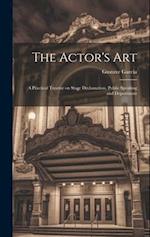 The Actor's Art: A Practical Treatise on Stage Declamation, Public Speaking and Deportment 