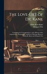 The Love-Life of Dr. Kane: Containing the Correspondence, and a History of the Acquaintance, Engagement, and Secret Marriage Between Elisha K. Kane an