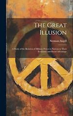 The Great Illusion: A Study of the Relation of Military Power in Nations to Their Economic and Social Advantage 