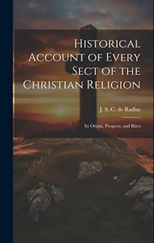 Historical Account of Every Sect of the Christian Religion: Its Origin, Progress, and Rites