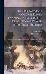 The Narrative of Colonel David Fanning (a Tory in the Revolutionary war With Great Britain): Giving an Account of his Adventures in North Carolina, Fr