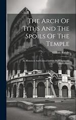 The Arch Of Titus And The Spoils Of The Temple: An Historical And Critical Lecture With Authentic Illustrations 