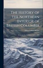 The History of the Northern Interior of British Columbia: (Formerly New Caledonia) 1660 to 1880 