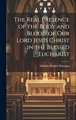 The Real Presence of the Body and Blood of Our Lord Jesus Christ in the Blessed Eucharist 