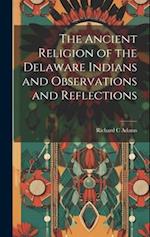 The Ancient Religion of the Delaware Indians and Observations and Reflections 