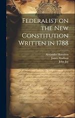 Federalist on the New Constitution Written in 1788 