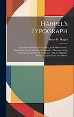 Harpel's Typograph: Or Book of Specimens Containing Useful Information, Suggestions and a Collection of Examples of Letterpress job Printing Arranged 