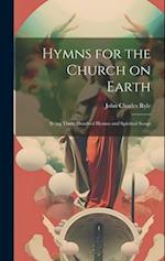 Hymns for the Church on Earth: Being Three Hundred Hymns and Spiritual Songs 