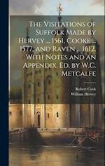 The Visitations of Suffolk Made by Hervey ... 1561, Cooke ... 1577, and Raven ... 1612, With Notes and an Appendix, Ed. by W.C. Metcalfe 