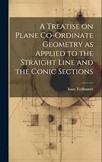 A Treatise on Plane Co-ordinate Geometry as Applied to the Straight Line and the Conic Sections 