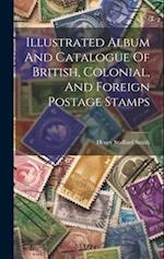 Illustrated Album And Catalogue Of British, Colonial, And Foreign Postage Stamps 