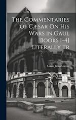 The Commentaries of Cæsar On His Wars in Gaul [Books 1-4] Literally Tr 