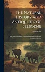 The Natural History And Antiquities Of Selborne: With Observations On Various Parts Of Nature And The Naturalists Calendar 