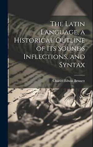 The Latin Language, a Historical Outline of its Sounds Inflections, and Syntax