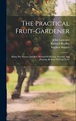 The Practical Fruit-gardener: Being The Newest And Best Method Of Raising, Planting And Pruning All Sorts Of Fruit-trees 
