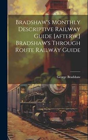 Bradshaw's Monthly Descriptive Railway Guide [afterw.] Bradshaw's Through Route Railway Guide
