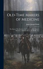 Old-Time Makers of Medicine: The Story of The Students And Teachers of the Sciences Related to Medicine During the Middle Ages 