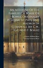 An Account Of The Families Of Boase Or Bowes, Originally Residing At Paul And Madron In Cornwall [by C.w., G.c. And F. Boase] 
