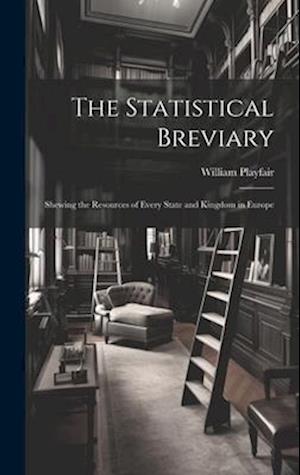 The Statistical Breviary: Shewing the Resources of Every State and Kingdom in Europe