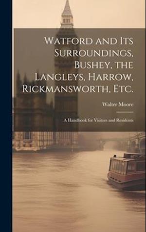 Watford and Its Surroundings, Bushey, the Langleys, Harrow, Rickmansworth, Etc. : a Handbook for Visitors and Residents