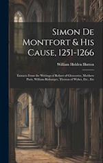 Simon De Montfort & His Cause, 1251-1266: Extracts From the Writings of Robert of Gloucester, Matthew Paris, William Rishanger, Thomas of Wykes, Etc.,