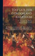 Too Late for Gordon and Khartoum: The Testimony of an Independent Eye-Witness of the Heroic Efforts for Their Rescue and Relief. With Maps and Plans a