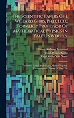 The Scientific Papers Of J. Willard Gibbs, Ph.d. Ll.d., Formerly Professor Of Mathematical Physics In Yale University: Dynamics. Vector Analysis And M
