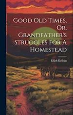 Good Old Times, Or, Grandfather's Struggles For A Homestead 