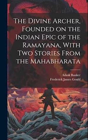 The Divine Archer, Founded on the Indian Epic of the Ramayana, With two Stories From the Mahabharata