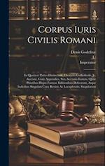 Corpus Iuris Civilis Romani: In Quatuor Partes Distinctum, Dionysio Gothofredo, Jc. Auctore, Cum Appendice, Seu Auctario Eorum, Quae Prioribus Hujus F