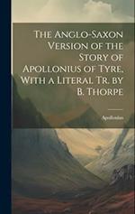 The Anglo-Saxon Version of the Story of Apollonius of Tyre, With a Literal Tr. by B. Thorpe 