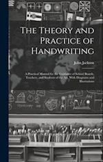 The Theory and Practice of Handwriting; a Practical Manual for the Guidance of School Boards, Teachers, and Students of the art, With Diagrams and Ill