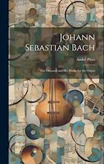 Johann Sebastian Bach: The Organist and His Works for the Organ 