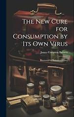 The New Cure for Consumption by Its Own Virus: Illustrated by Numerous Cases 