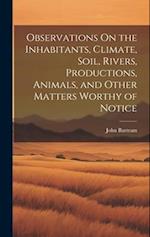 Observations On the Inhabitants, Climate, Soil, Rivers, Productions, Animals, and Other Matters Worthy of Notice 