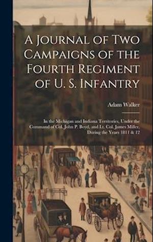 A Journal of two Campaigns of the Fourth Regiment of U. S. Infantry: In the Michigan and Indiana Territories, Under the Command of Col. John P. Boyd,