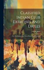 Classified Indian Club Exercises And Drills: For The Gymnasium, School Room And Individual 